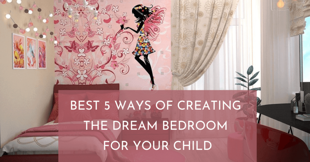 Best 5 Ways to Create Dream Bedroom for your Child