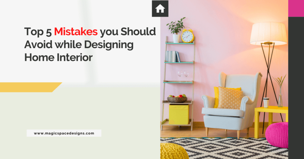 Top 5 Mistakes you should avoid while Designing Home Interior