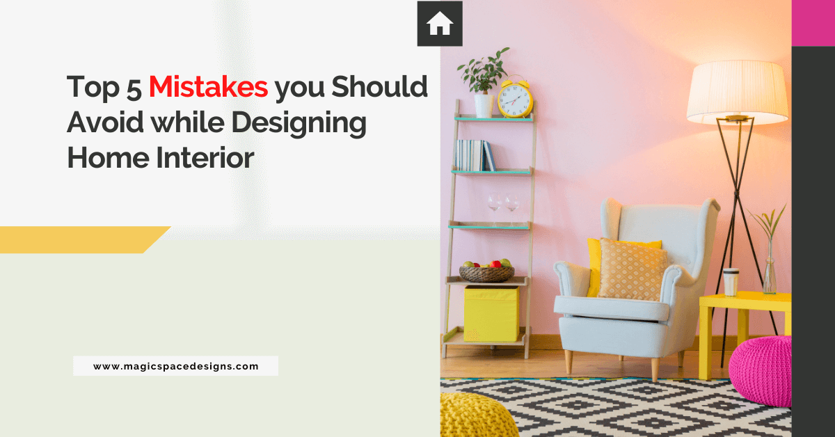Top 5 Mistakes you should avoid while Designing Home Interior - Magic ...
